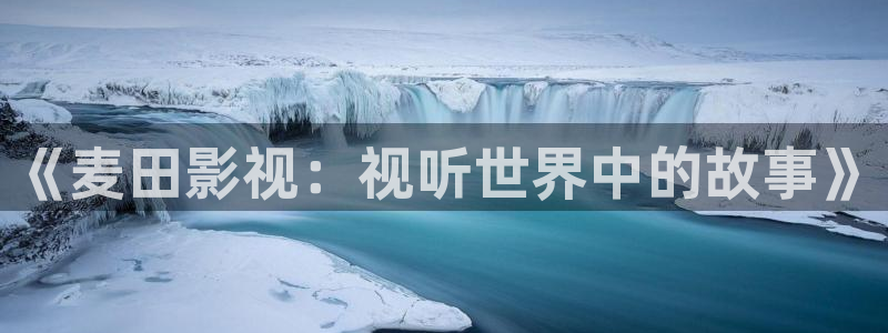 大地影院神马高清完整版：《麦田影视：视听世界中的故事》